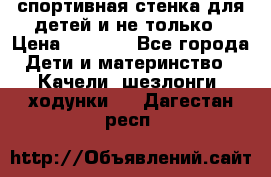 спортивная стенка для детей и не только › Цена ­ 5 000 - Все города Дети и материнство » Качели, шезлонги, ходунки   . Дагестан респ.